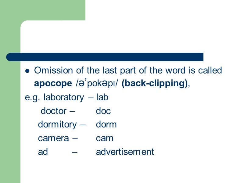 Omission of the last part of the word is called apocope /ə’pokəpI/ (back-clipping), e.g.